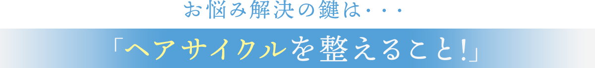 お悩み解決の鍵は・・・「ヘアサイクルを整えること!」