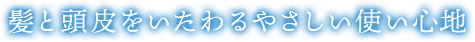 髪と頭皮をいたわるやさしい使い心地